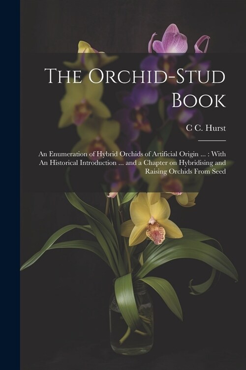 The Orchid-stud Book: An Enumeration of Hybrid Orchids of Artificial Origin ...: With An Historical Introduction ... and a Chapter on Hybrid (Paperback)