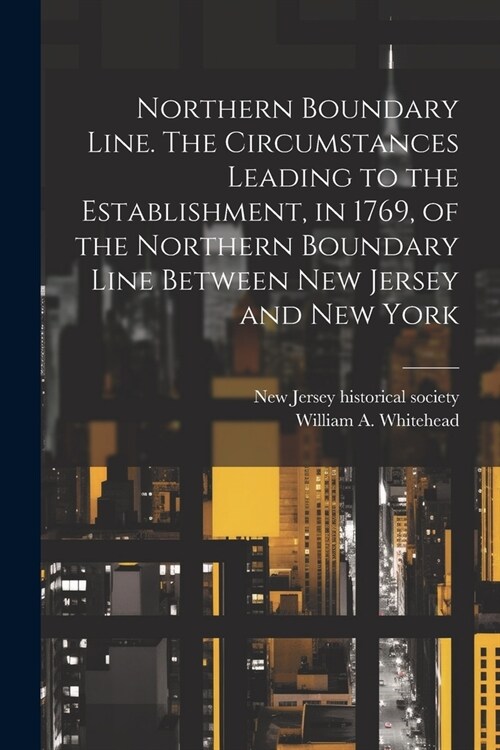 Northern Boundary Line. The Circumstances Leading to the Establishment, in 1769, of the Northern Boundary Line Between New Jersey and New York (Paperback)