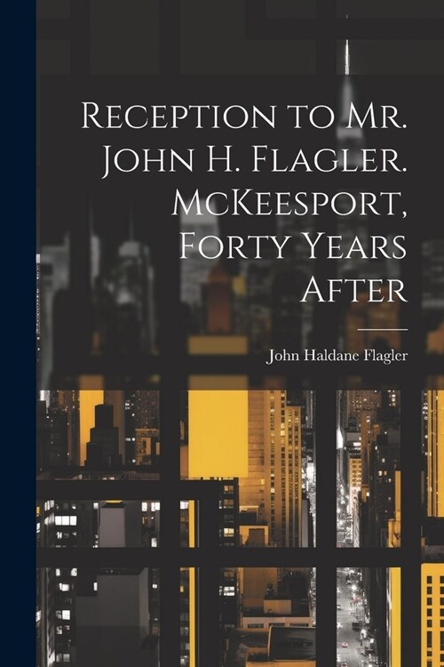 Reception to Mr. John H. Flagler. McKeesport, Forty Years After (Paperback)