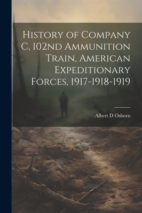 History of Company C, 102nd Ammunition Train, American Expeditionary Forces, 1917-1918-1919 (Paperback)