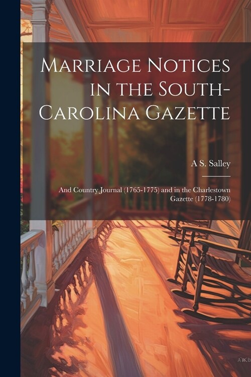 Marriage Notices in the South-Carolina Gazette; and Country Journal (1765-1775) and in the Charlestown Gazette (1778-1780) (Paperback)