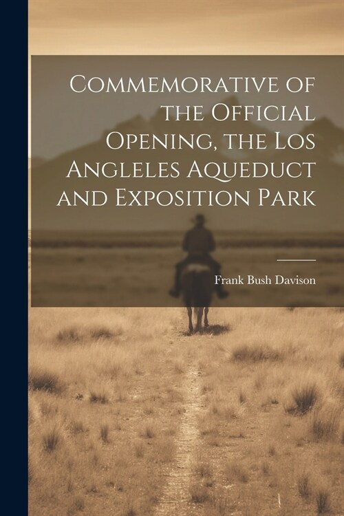 Commemorative of the Official Opening, the Los Angleles Aqueduct and Exposition Park (Paperback)