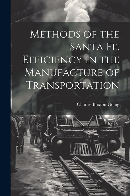 Methods of the Santa Fe. Efficiency in the Manufacture of Transportation (Paperback)