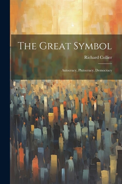 The Great Symbol; Autocracy, Plutocracy, Democracy (Paperback)