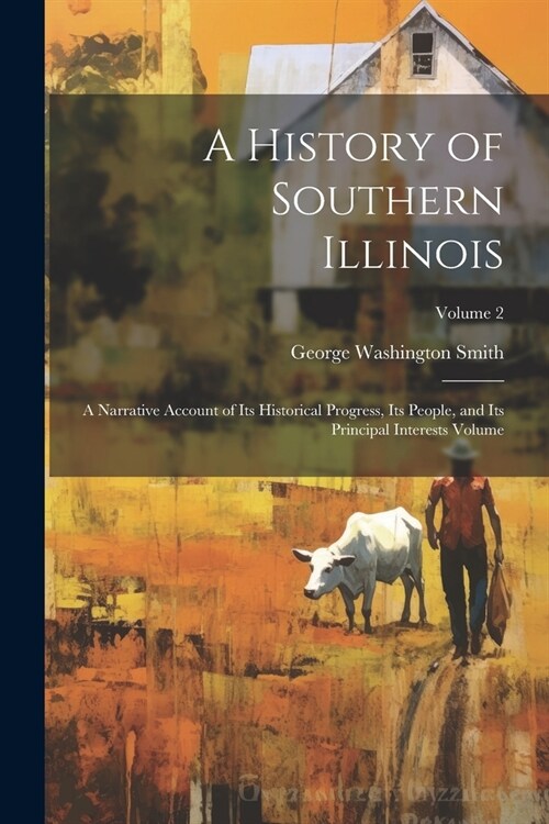 A History of Southern Illinois: A Narrative Account of its Historical Progress, its People, and its Principal Interests Volume; Volume 2 (Paperback)