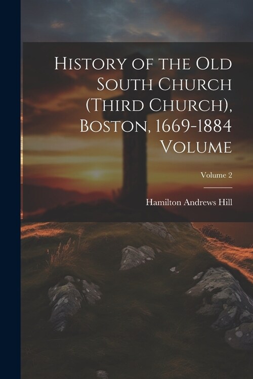History of the Old South Church (Third Church), Boston, 1669-1884 Volume; Volume 2 (Paperback)