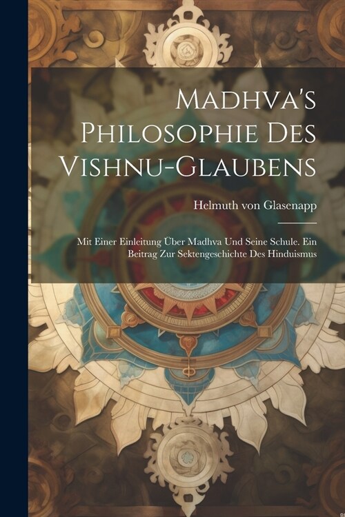 Madhvas Philosophie des Vishnu-Glaubens; mit einer Einleitung ?er Madhva und seine Schule. Ein Beitrag zur Sektengeschichte des Hinduismus (Paperback)