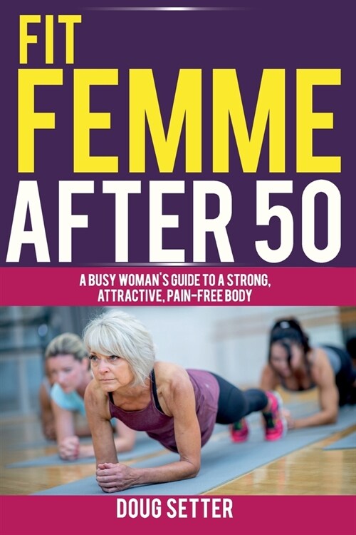Fit Femme After 50: A Busy Womans Guide to a Strong, Attractive, Pain-Free Body (Paperback)