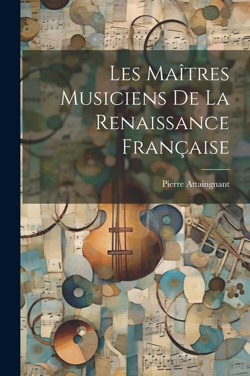 Les Ma?res Musiciens De La Renaissance Fran?ise (Paperback)