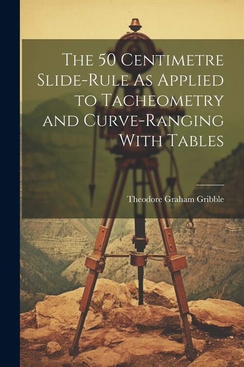 The 50 Centimetre Slide-Rule As Applied to Tacheometry and Curve-Ranging With Tables (Paperback)