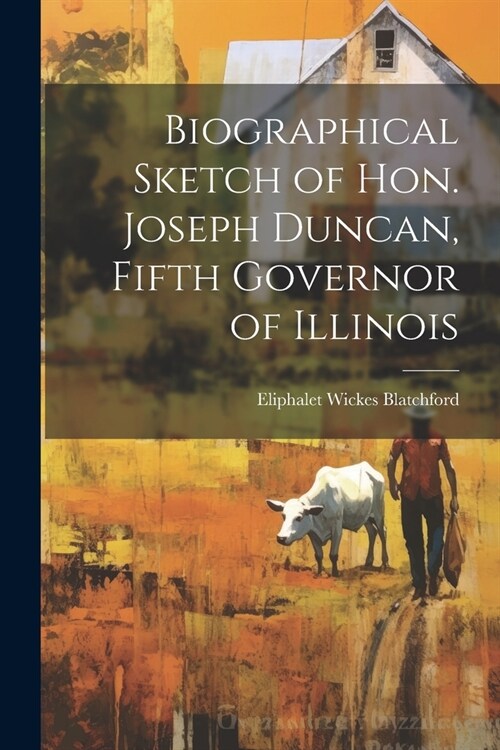 Biographical Sketch of Hon. Joseph Duncan, Fifth Governor of Illinois (Paperback)