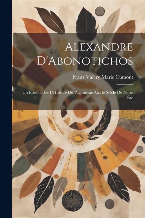 Alexandre DAbonotichos: Un ?isode de LHistoire du Paganisme au IIe Si?le de Notre ?e (Paperback)