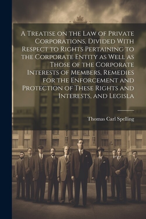 A Treatise on the law of Private Corporations, Divided With Respect to Rights Pertaining to the Corporate Entity as Well as Those of the Corporate Int (Paperback)