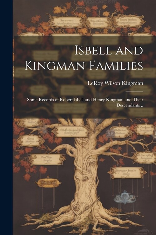 Isbell and Kingman Families; Some Records of Robert Isbell and Henry Kingman and Their Descendants .. (Paperback)