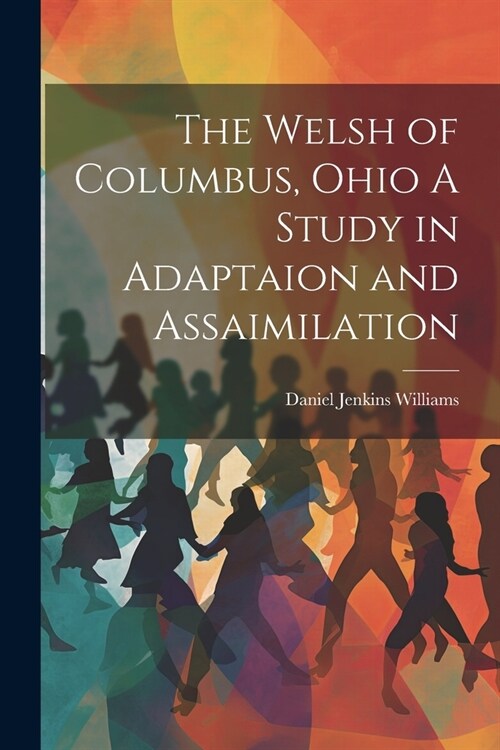 The Welsh of Columbus, Ohio A Study in Adaptaion and Assaimilation (Paperback)