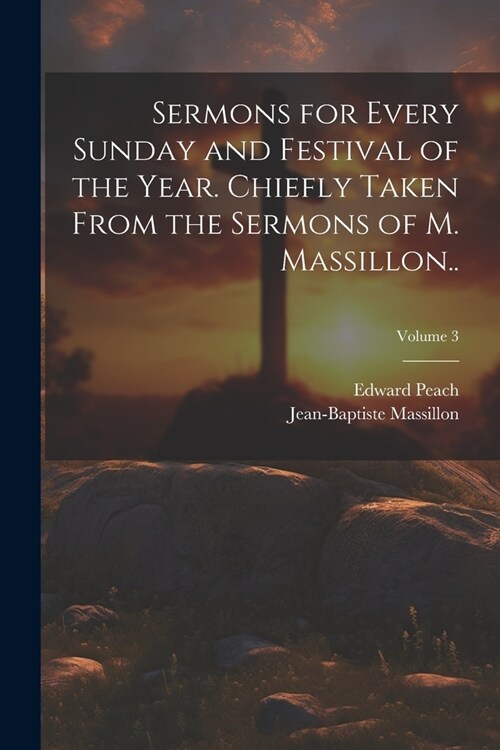 Sermons for Every Sunday and Festival of the Year. Chiefly Taken From the Sermons of M. Massillon..; Volume 3 (Paperback)