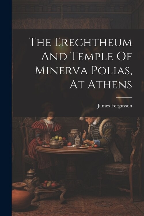 The Erechtheum And Temple Of Minerva Polias, At Athens (Paperback)