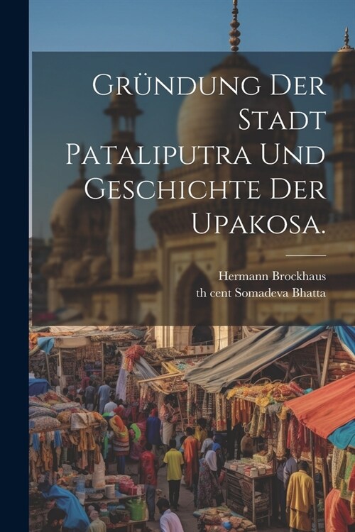 Gr?dung der Stadt Pataliputra und Geschichte der Upakosa. (Paperback)