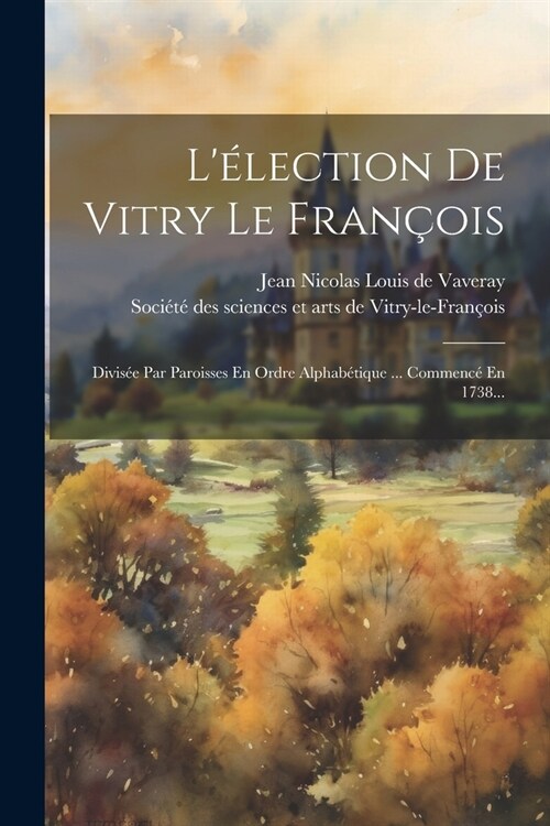 L?ection De Vitry Le Fran?is: Divis? Par Paroisses En Ordre Alphab?ique ... Commenc?En 1738... (Paperback)