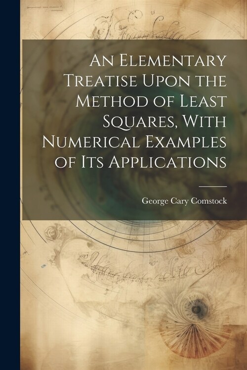 An Elementary Treatise Upon the Method of Least Squares, With Numerical Examples of its Applications (Paperback)