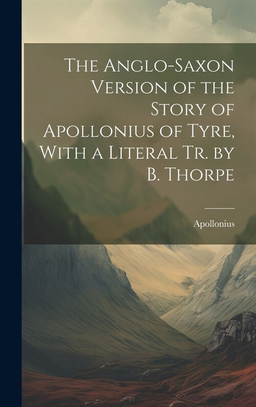 The Anglo-Saxon Version of the Story of Apollonius of Tyre, With a Literal Tr. by B. Thorpe (Hardcover)