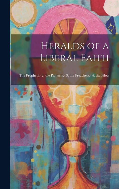 Heralds of a Liberal Faith: The Prophets.- 2. the Pioneers.- 3. the Preachers.- 4. the Pilots (Hardcover)