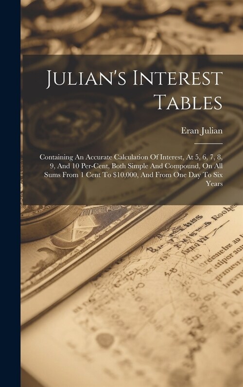 Julians Interest Tables: Containing An Accurate Calculation Of Interest, At 5, 6, 7, 8, 9, And 10 Per-cent, Both Simple And Compound, On All Su (Hardcover)