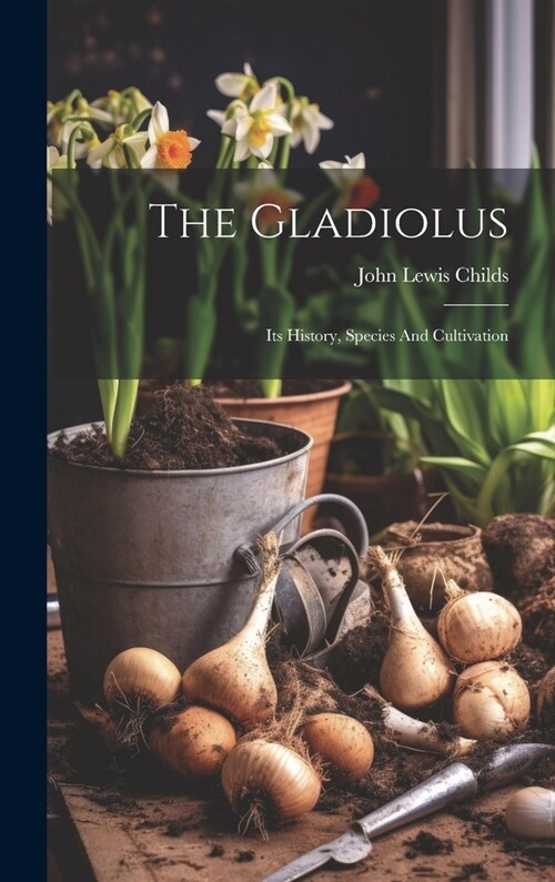 The Gladiolus: Its History, Species And Cultivation (Hardcover)