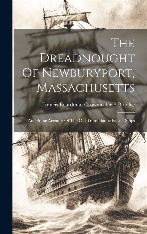 The Dreadnought Of Newburyport, Massachusetts: And Some Account Of The Old Transatlantic Packet-ships (Hardcover)