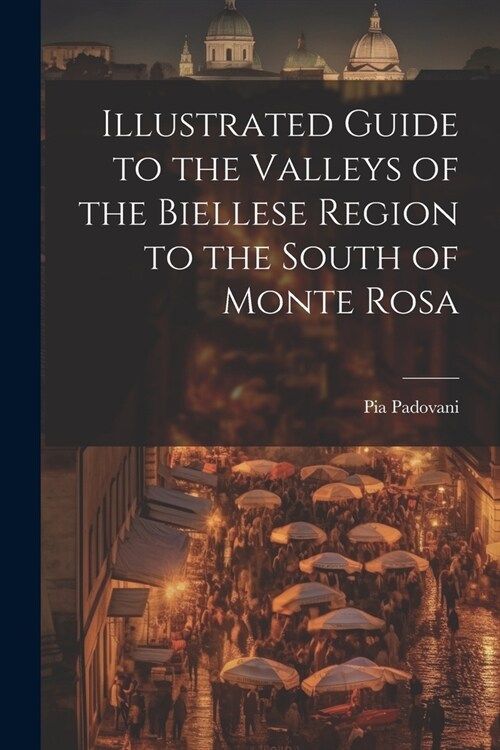 Illustrated Guide to the Valleys of the Biellese Region to the South of Monte Rosa (Paperback)