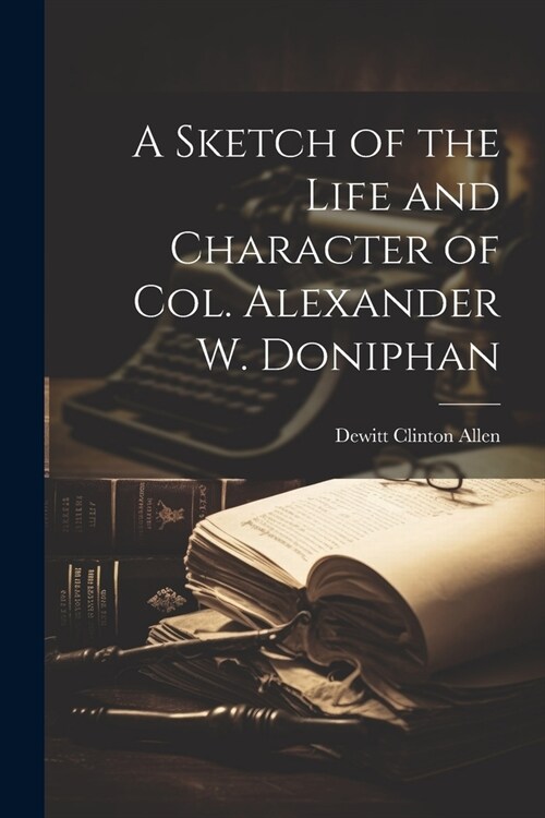 A Sketch of the Life and Character of Col. Alexander W. Doniphan (Paperback)