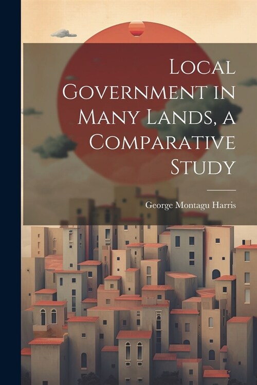 Local Government in Many Lands, a Comparative Study (Paperback)