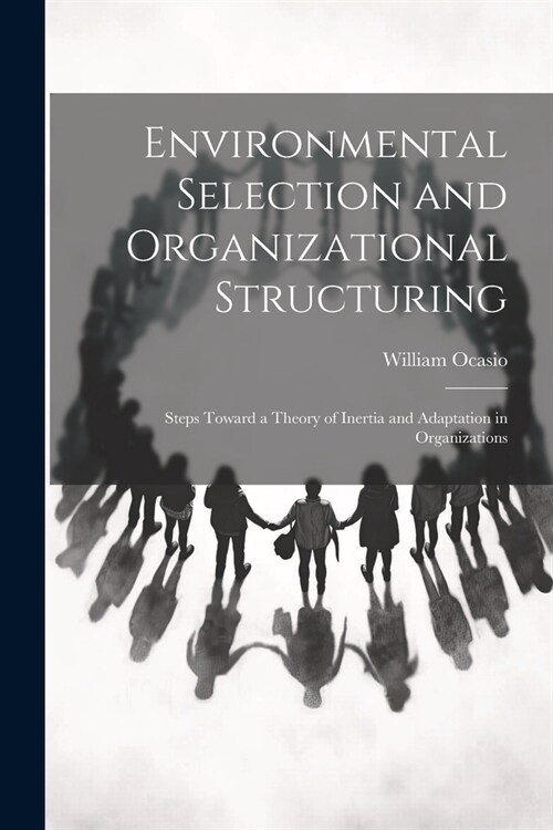 Environmental Selection and Organizational Structuring: Steps Toward a Theory of Inertia and Adaptation in Organizations (Paperback)