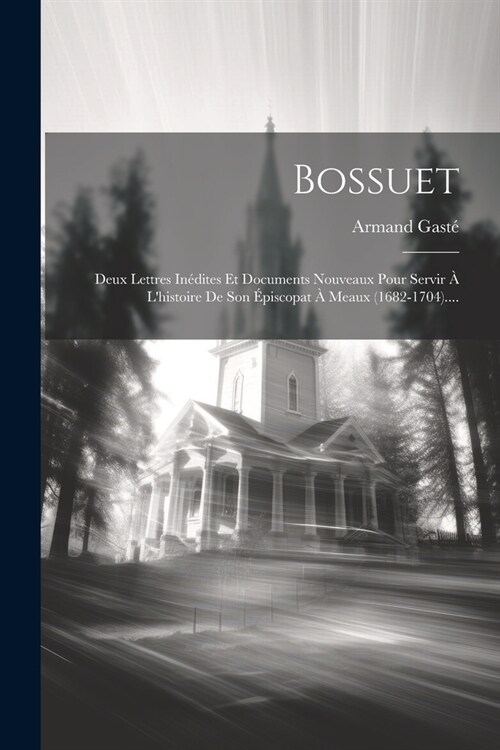 Bossuet: Deux Lettres In?ites Et Documents Nouveaux Pour Servir ?Lhistoire De Son ?iscopat ?Meaux (1682-1704).... (Paperback)