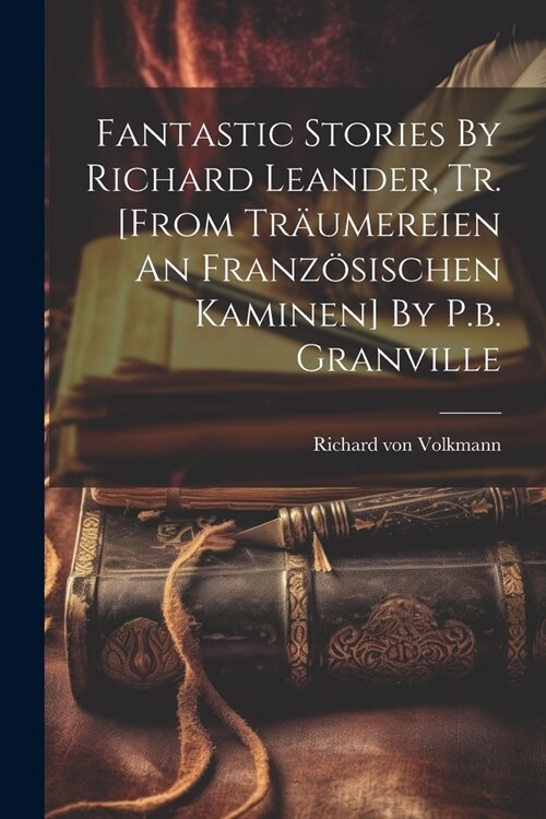 Fantastic Stories By Richard Leander, Tr. [from Tr?mereien An Franz?ischen Kaminen] By P.b. Granville (Paperback)