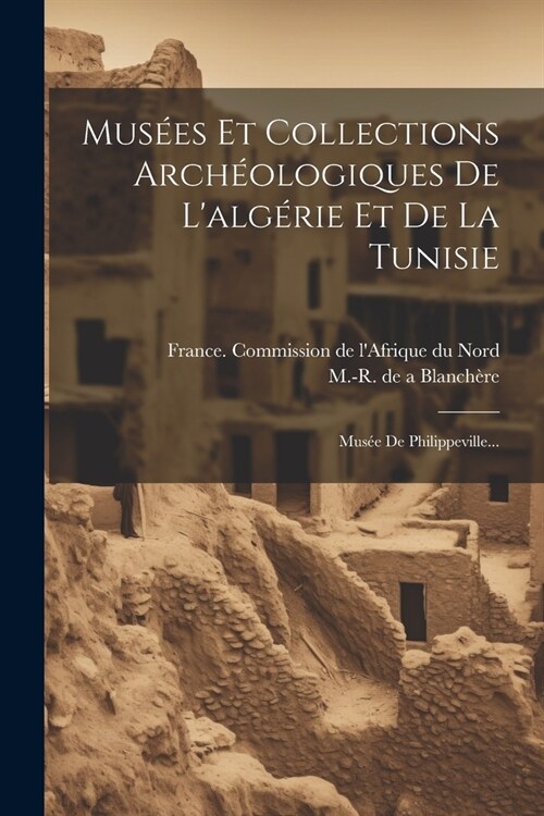 Mus?s Et Collections Arch?logiques De Lalg?ie Et De La Tunisie: Mus? De Philippeville... (Paperback)