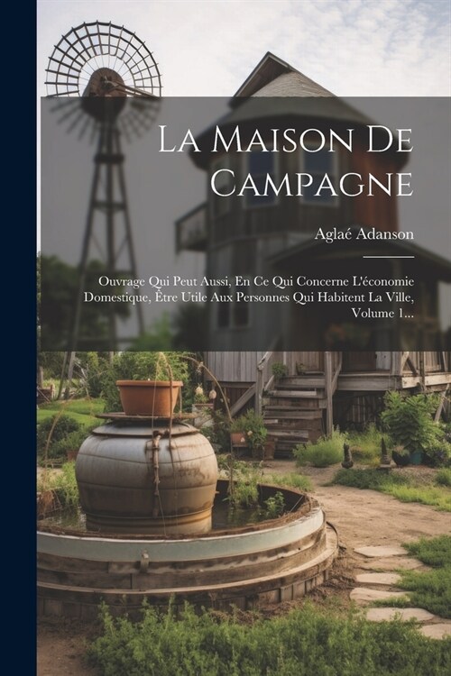 La Maison De Campagne: Ouvrage Qui Peut Aussi, En Ce Qui Concerne L?onomie Domestique, ?re Utile Aux Personnes Qui Habitent La Ville, Volu (Paperback)