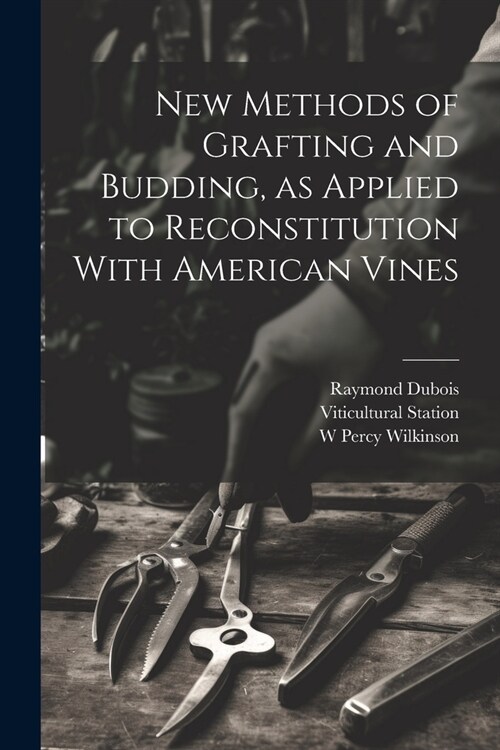 New Methods of Grafting and Budding, as Applied to Reconstitution With American Vines (Paperback)