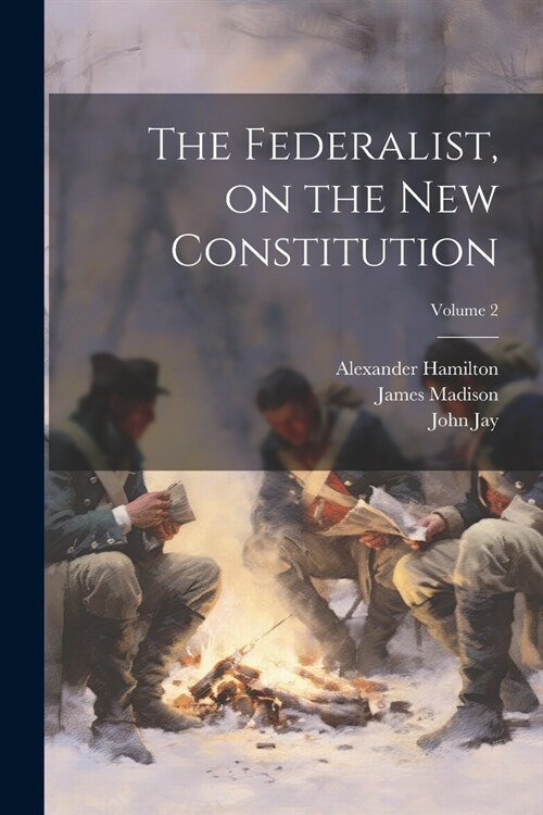 The Federalist, on the new Constitution; Volume 2 (Paperback)