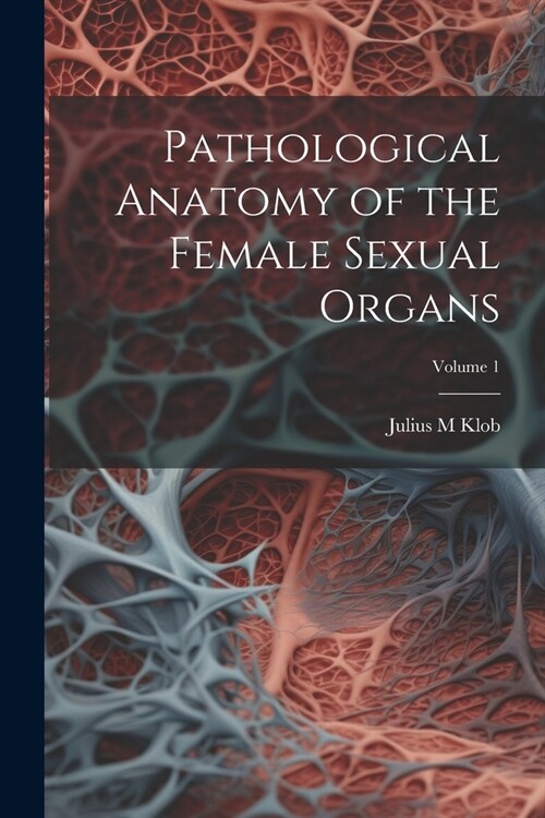 Pathological Anatomy of the Female Sexual Organs; Volume 1 (Paperback)