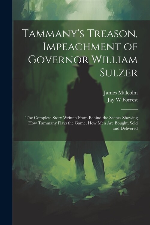 Tammanys Treason, Impeachment of Governor William Sulzer; the Complete Story Written From Behind the Scenes Showing how Tammany Plays the Game, how m (Paperback)