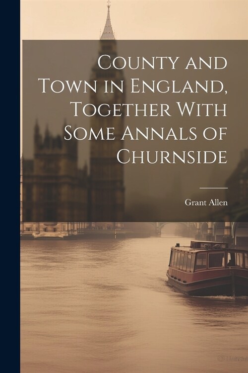 County and Town in England, Together With Some Annals of Churnside (Paperback)