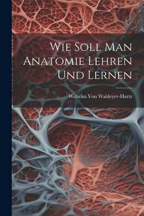 Wie Soll Man Anatomie Lehren Und Lernen (Paperback)