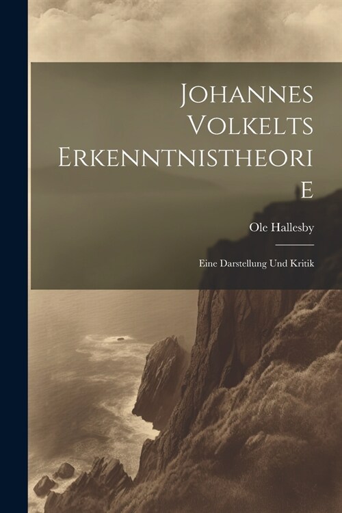 Johannes Volkelts Erkenntnistheorie; Eine Darstellung Und Kritik (Paperback)