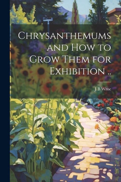 Chrysanthemums and how to Grow Them for Exhibition .. (Paperback)
