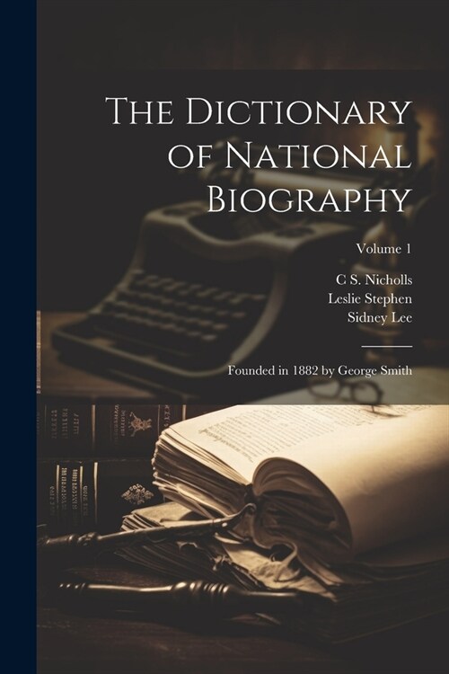 The Dictionary of National Biography: Founded in 1882 by George Smith; Volume 1 (Paperback)