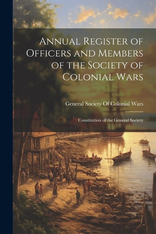 Annual Register of Officers and Members of the Society of Colonial Wars; Constitution of the General Society (Paperback)