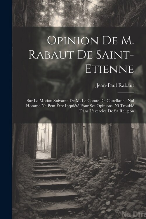 Opinion de M. Rabaut de Saint-Etienne: Sur la motion suivante de M. le comte de Castellane: Nul homme ne peut ?re inqui??pour ses opinions, ni trou (Paperback)