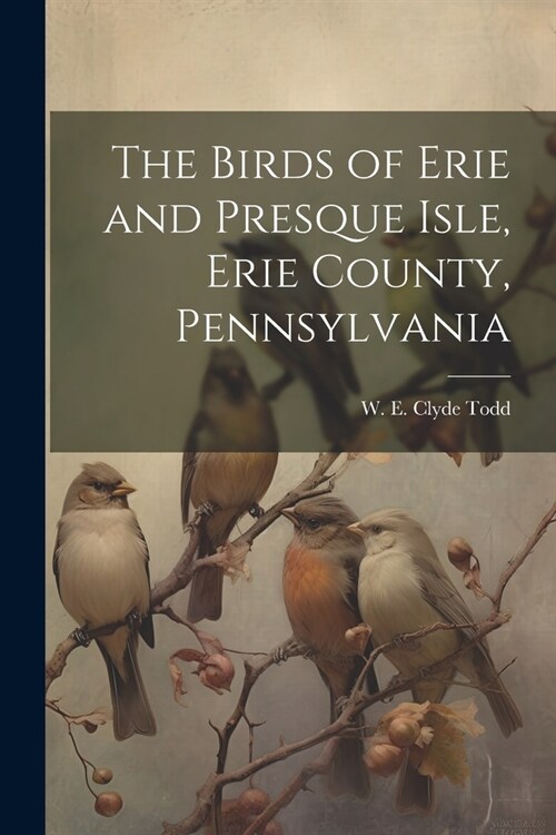 The Birds of Erie and Presque Isle, Erie County, Pennsylvania (Paperback)
