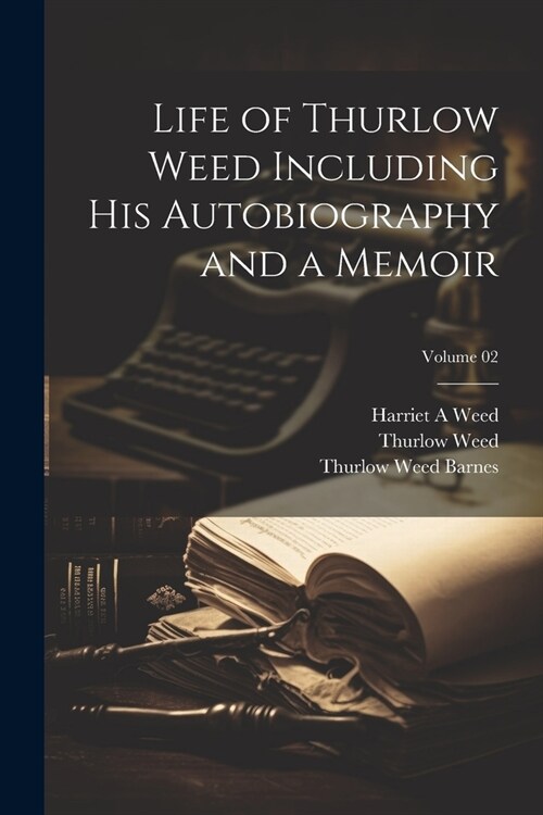 Life of Thurlow Weed Including his Autobiography and a Memoir; Volume 02 (Paperback)